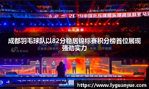 成都羽毛球队以82分稳居锦标赛积分榜首位展现强劲实力