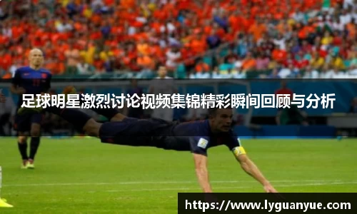 足球明星激烈讨论视频集锦精彩瞬间回顾与分析